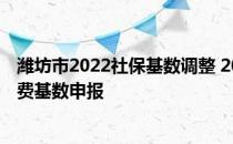 潍坊市2022社保基数调整 2022年度潍坊市企业职工社保缴费基数申报